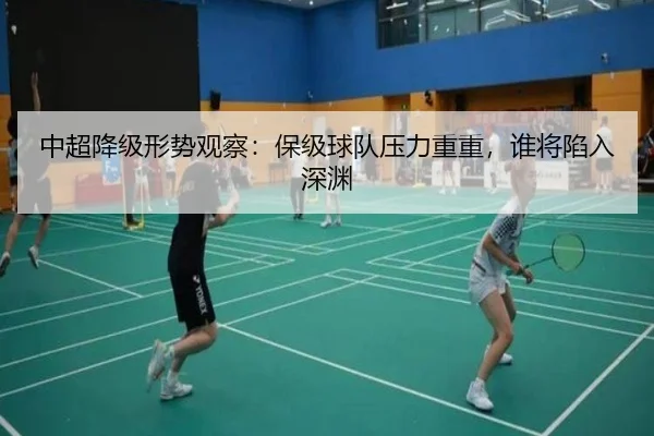 中超降级形势观察：保级球队压力重重，谁将陷入深渊